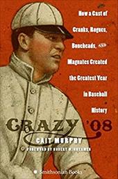 Crazy '08: How a Cast of Cranks, Rogues, Boneheads, and Magnates Created the Greatest Year in Baseball History Crazy '08: How a Cast of Cranks, Rogues, Boneheads, and Magnates Created the Greatest Year in Baseball History