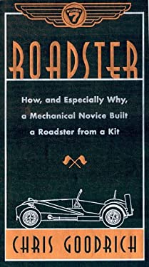 Roadster: How, and Especially Why, a Mechanical Novice Built a Car from a Kit Chris Goodrich