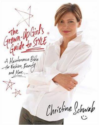 The Grown-Up Girl's Guide to Style: A Maintenance Bible for Fashion, Beauty, and More . . . Christine Schwab