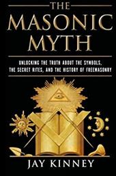 The Masonic Myth: Unlocking the Truth about the Symbols, the Secret Rites, and the History of Freemasonry The Masonic Myth: Unlocking the Truth about the Symbols, the Secret Rites, and the History of Freemasonry