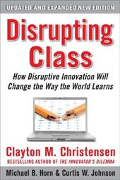 Disrupting Class: How Disruptive Innovation Will Change the Way the World Learns Disrupting Class: How Disruptive Innovation Will Change the Way the World Learns