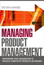 Managing Product Management: Empowering Your Organization to Produce Competitive Products and Brands Managing Product Management: Empowering Your Organization to Produce Competitive Products and Brands