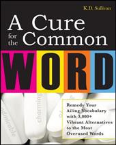 A Cure for the Common Word: Remedy Your Tired Vocabulary with 3,000+ Vibrant Alternatives to the Most Overused Words A Cure for the Common Word: Remedy Your Tired Vocabulary with 3,000+ Vibrant Alternatives to the Most Overused Words