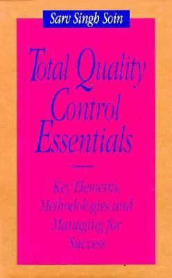 Total Quality Control Essentials: Key Elements, Methodologies, and Managing for Success Sarv Singh Soin