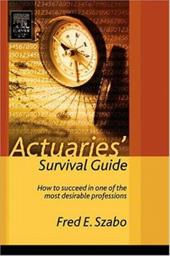 Actuaries' Survival Guide: How to Succeed in One of the Most Desirable Professions Actuaries' Survival Guide: How to Succeed in One of the Most Desirable Professions