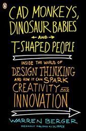 CAD Monkeys, Dinosaur Babies, and T-Shaped People: Inside the World of Design Thinking and How It Can Spark Creativity and Innovat CAD Monkeys, Dinosaur Babies, and T-Shaped People: Inside the World of Design Thinking and How It Can Spark Creativity and Innovat