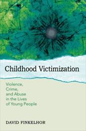 Childhood Victimization: Violence, Crime and Abuse in the Lives of Young People Childhood Victimization: Violence, Crime and Abuse in the Lives of Young People
