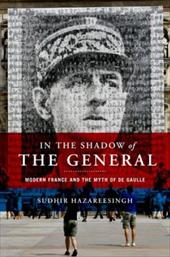In the Shadow of the General: Modern France and the Myth of De Gaulle In the Shadow of the General: Modern France and the Myth of De Gaulle