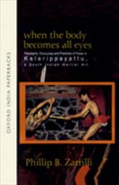 When the Body Becomes All Eyes: Paradigms, Discourses and Practices of Power in Kalarippayattu, a South Indian Martial Art When the Body Becomes All Eyes: Paradigms, Discourses and Practices of Power in Kalarippayattu, a South Indian Martial Art