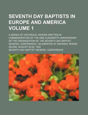 Seventh Day Baptists in Europe and America (Volume 1) A Series of Historical Papers Written in Commemoration of the One Hundredth Anniversary Albert N. Rogers
