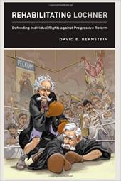 Rehabilitating Lochner: Defending Individual Rights Against Progressive Reform Rehabilitating Lochner: Defending Individual Rights Against Progressive Reform