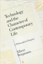 Technology and the Character of Contemporary Life: A Philosophical Inquiry Technology and the Character of Contemporary Life: A Philosophical Inquiry