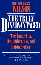 The Truly Disadvantaged: The Inner City, the Underclass, and Public Policy The Truly Disadvantaged: The Inner City, the Underclass, and Public Policy