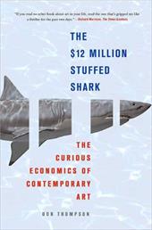 The $12 Million Stuffed Shark: The Curious Economics of Contemporary Art The $12 Million Stuffed Shark: The Curious Economics of Contemporary Art