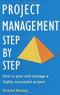 Project Management Step by Step: The Proven, Practical Guide to Running a Successful Project, Every Time Richard Newton