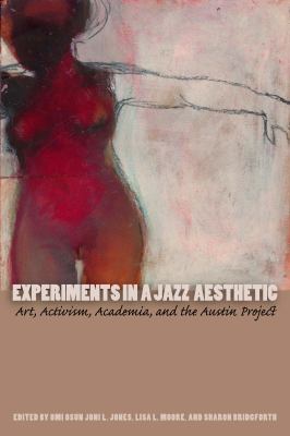 Experiments in a Jazz Aesthetic: Art, Activism, Academia, and the Austin Project Omi Osun Joni L. Jones, Lisa L. Moore and Sharon Bridgforth