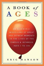 A Book of Ages: An Eccentric Miscellany of Great & Offbeat Moments in the Lives of the Famous & Infamous, Ages 1 to 100 A Book of Ages: An Eccentric Miscellany of Great & Offbeat Moments in the Lives of the Famous & Infamous, Ages 1 to 100
