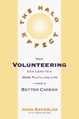 The Halo Effect: How Volunteering to Help Others Can Lead to a Better Career and a More Fulfilling Life John Reynolds and Gene Stone