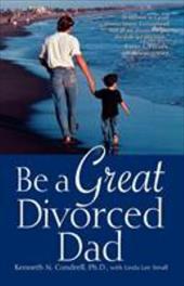 Be a Great Divorced Dad Be a Great Divorced Dad