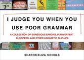 I Judge You When You Use Poor Grammar: A Collection of Egregious Errors, Disconcerting Bloopers, and Other Linguistic Slip-Ups I Judge You When You Use Poor Grammar: A Collection of Egregious Errors, Disconcerting Bloopers, and Other Linguistic Slip-Ups