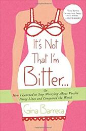 It's Not That I'm Bitter...: Or How I Learned to Stop Worrying about Visible Panty Lines and Conquered the World It's Not That I'm Bitter...: Or How I Learned to Stop Worrying about Visible Panty Lines and Conquered the World