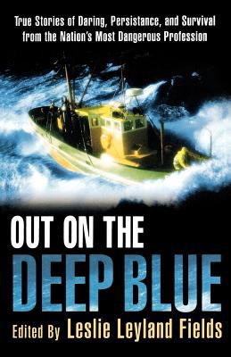 Out on the Deep Blue: True Stories of Daring, Persistence, and Survival from the Nation's Most Dangerous Profession Leslie Leyland Fields