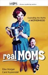 Real Moms: Exploding the Myths of Motherhood Real Moms: Exploding the Myths of Motherhood
