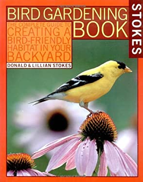 Stokes Bird Gardening Book: The Complete Guide to Creating a Bird-Friendly Habitat in Your Backyard (Stokes Backyard Nature Books) Donald Stokes and Lillian Stokes