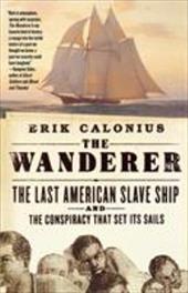 The Wanderer: The Last American Slave Ship and the Conspiracy That Set Its Sails The Wanderer: The Last American Slave Ship and the Conspiracy That Set Its Sails