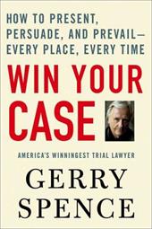 Win Your Case: How to Present, Persuade, and Prevail---Every Place, Every Time Win Your Case: How to Present, Persuade, and Prevail---Every Place, Every Time