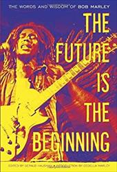 The Future Is the Beginning: The Words and Wisdom of Bob Marley The Future Is the Beginning: The Words and Wisdom of Bob Marley