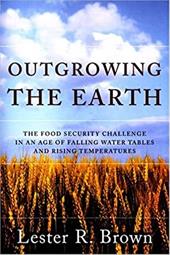 Outgrowing the Earth: The Food Security Challenge in an Age of Falling Water Tables and Rising Temperatures Outgrowing the Earth: The Food Security Challenge in an Age of Falling Water Tables and Rising Temperatures
