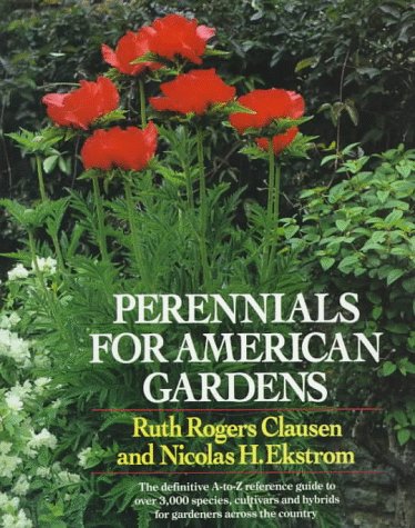 Perennials for American Gardens: The definitive A-to-Z reference guide to over 3,000 species, cultivars and hybrids for gardeners across the country Ruth Rogers Clausen