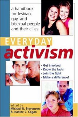 Everyday Activism: A Handbook for Lesbian, Gay, and Bisexual People and their Allies Michael R. Stevenson and Jeanine C. Cogan