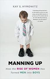 Manning Up: How the Rise of Women Has Turned Men Into Boys Manning Up: How the Rise of Women Has Turned Men Into Boys