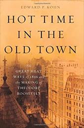 Hot Time in the Old Town: The Great Heat Wave of 1896 and the Making of Theodore Roosevelt Hot Time in the Old Town: The Great Heat Wave of 1896 and the Making of Theodore Roosevelt