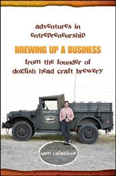 Brewing Up a Business: Adventures in Entrepreneurship from the Founder of Dogfish Head Craft Brewery Brewing Up a Business: Adventures in Entrepreneurship from the Founder of Dogfish Head Craft Brewery