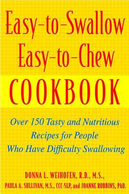 Easy-to-Swallow, Easy-to-Chew Cookbook: Over 150 Tasty and Nutritious Recipes for People Who Have Difficulty Swallowing Donna L. Weihofen, Joanne Robbins, Paula A. Sullivan