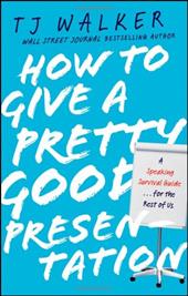 How to Give a Pretty Good Presentation: A Speaking Survival Guide for the Rest of Us How to Give a Pretty Good Presentation: A Speaking Survival Guide for the Rest of Us