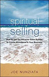 Spiritual Selling: How to Use the Attractor Sales System to Create Abundance in Your Business Spiritual Selling: How to Use the Attractor Sales System to Create Abundance in Your Business