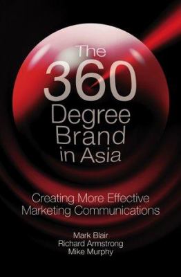 The 360 Degree Brand in Asia: Creating More Effective Marketing Communications Mark Blair, Richard Armstrong and Mike Murphy
