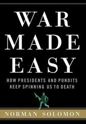 War Made Easy: How Presidents and Pundits Keep Spinning Us to Death War Made Easy: How Presidents and Pundits Keep Spinning Us to Death