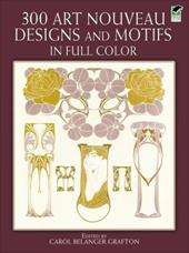 300 Art Nouveau Designs and Motifs in Full Color 300 Art Nouveau Designs and Motifs in Full Color