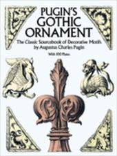 Pugin's Gothic Ornament: The Classic Sourcebook of Decorative Motifs with 100 Plates Pugin's Gothic Ornament: The Classic Sourcebook of Decorative Motifs with 100 Plates