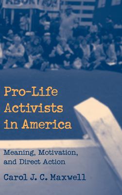 Pro-Life Activists in America: Meaning, Motivation, and Direct Action Carol J. C. Maxwell