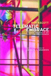 Telematic Embrace: Visionary Theories of Art, Technology, and Consciousness Telematic Embrace: Visionary Theories of Art, Technology, and Consciousness