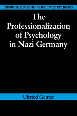 The Professionalization of Psychology in Nazi Germany (Cambridge Studies in the History of Psychology) Ulfried Geuter and Richard Holmes