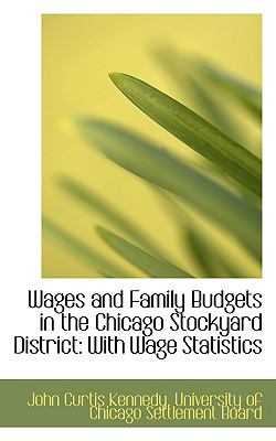 Wages and Family Budgets in the Chicago Stockyard District: With Wage Statistics John Curtis Kennedy