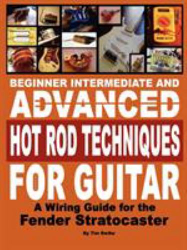 Beginner Intermediate And Advanced Hot Rod Techniques For Guitar: A Wiring Guide For The Fender Stratocaster Tim Swike