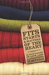 Fits, Starts & Matters of the Heart - 28 True Stories of Love, Loss and Everything in Between Fits, Starts & Matters of the Heart - 28 True Stories of Love, Loss and Everything in Between